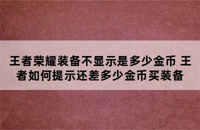 王者荣耀装备不显示是多少金币 王者如何提示还差多少金币买装备